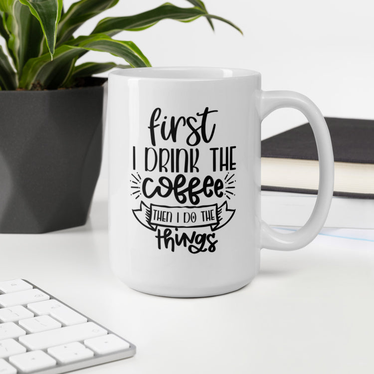 First I Drink The Coffee, Then I do The Things Mug