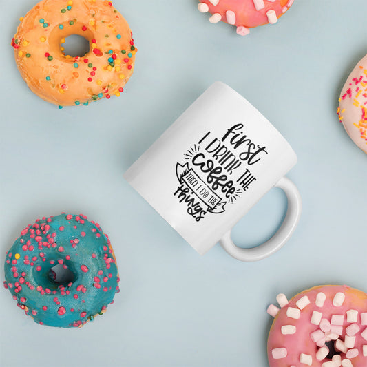 First I Drink The Coffee, Then I do The Things Mug