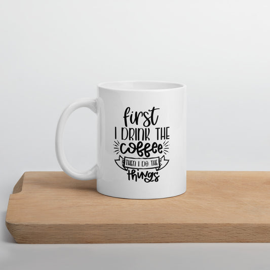 First I Drink The Coffee, Then I do The Things Mug