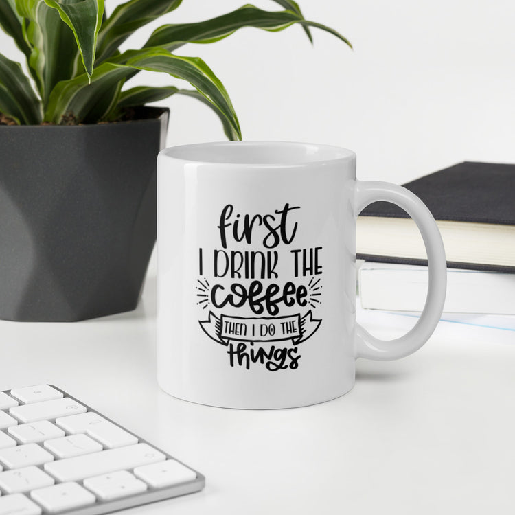 First I Drink The Coffee, Then I do The Things Mug
