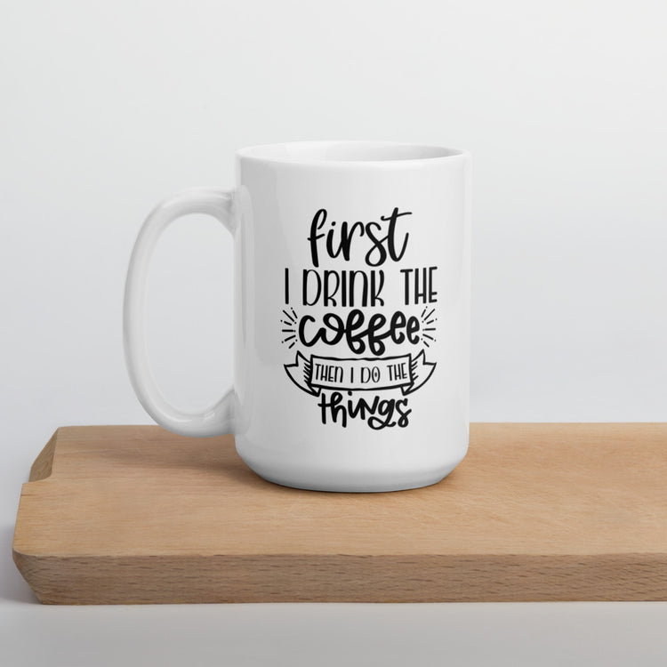 First I Drink The Coffee, Then I do The Things Mug